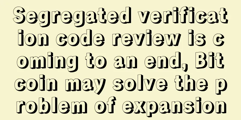 Segregated verification code review is coming to an end, Bitcoin may solve the problem of expansion