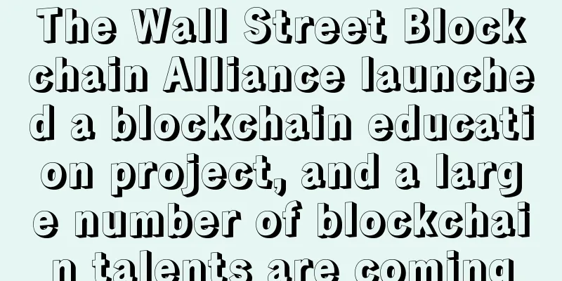 The Wall Street Blockchain Alliance launched a blockchain education project, and a large number of blockchain talents are coming