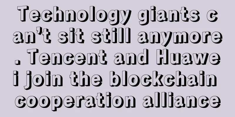 Technology giants can’t sit still anymore. Tencent and Huawei join the blockchain cooperation alliance