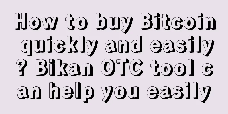 How to buy Bitcoin quickly and easily? Bikan OTC tool can help you easily