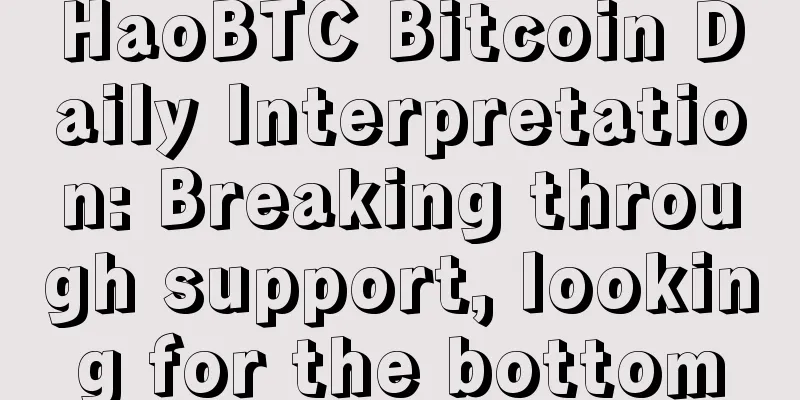 HaoBTC Bitcoin Daily Interpretation: Breaking through support, looking for the bottom