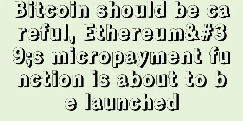 Bitcoin should be careful, Ethereum's micropayment function is about to be launched