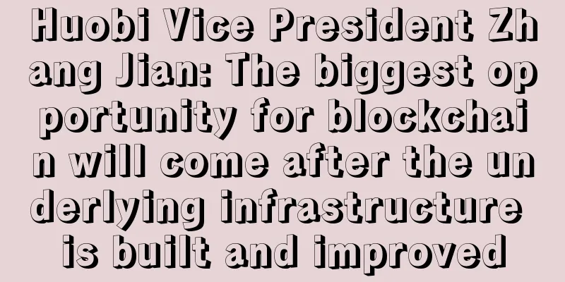 Huobi Vice President Zhang Jian: The biggest opportunity for blockchain will come after the underlying infrastructure is built and improved