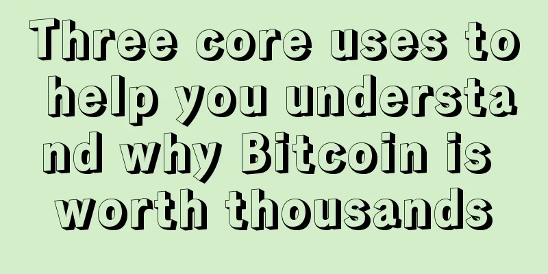 Three core uses to help you understand why Bitcoin is worth thousands