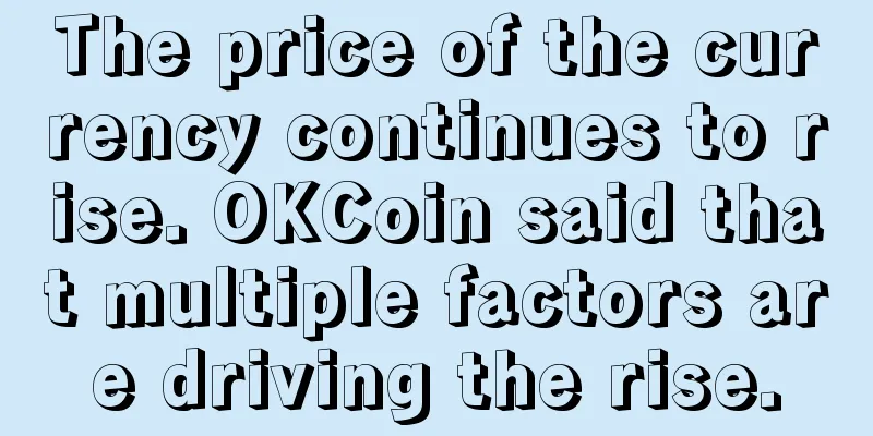 The price of the currency continues to rise. OKCoin said that multiple factors are driving the rise.