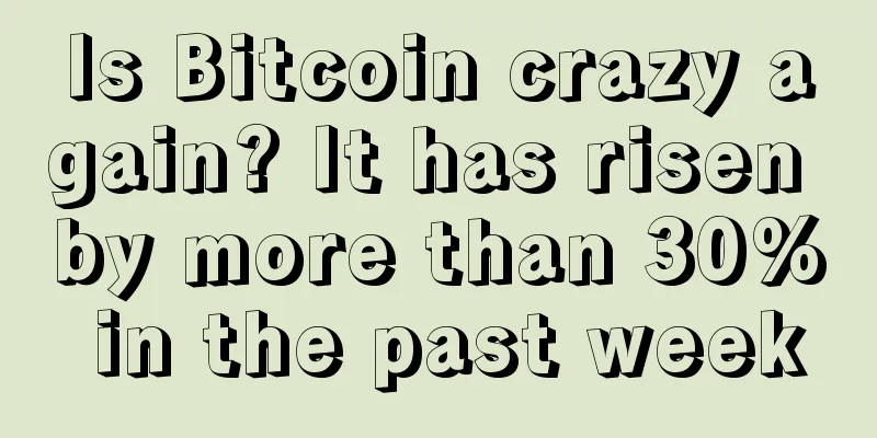 Is Bitcoin crazy again? It has risen by more than 30% in the past week