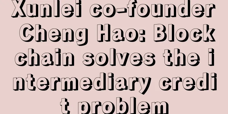 Xunlei co-founder Cheng Hao: Blockchain solves the intermediary credit problem