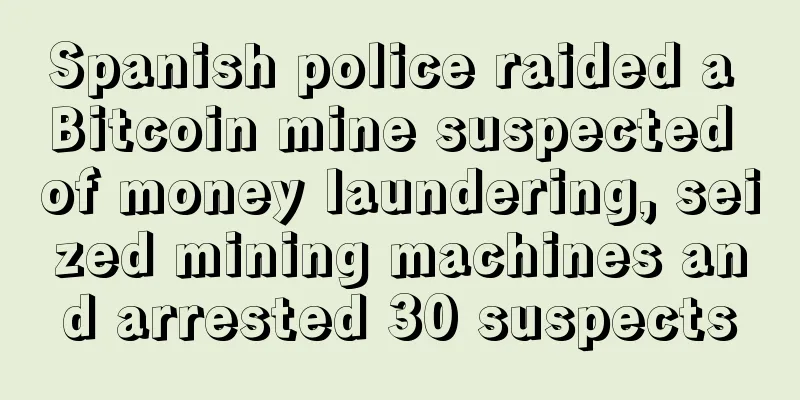 Spanish police raided a Bitcoin mine suspected of money laundering, seized mining machines and arrested 30 suspects