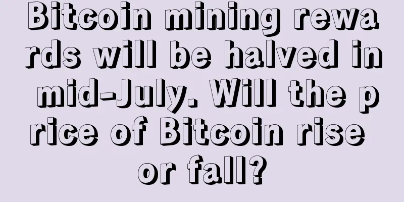 Bitcoin mining rewards will be halved in mid-July. Will the price of Bitcoin rise or fall?