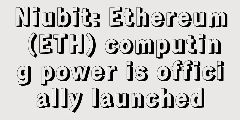 Niubit: Ethereum (ETH) computing power is officially launched