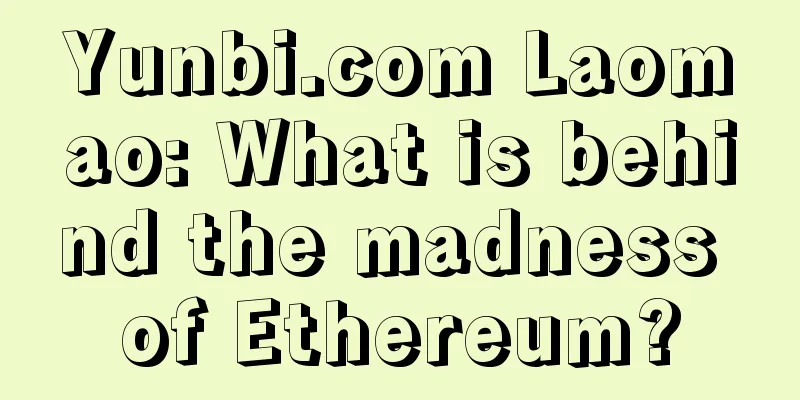 Yunbi.com Laomao: What is behind the madness of Ethereum?
