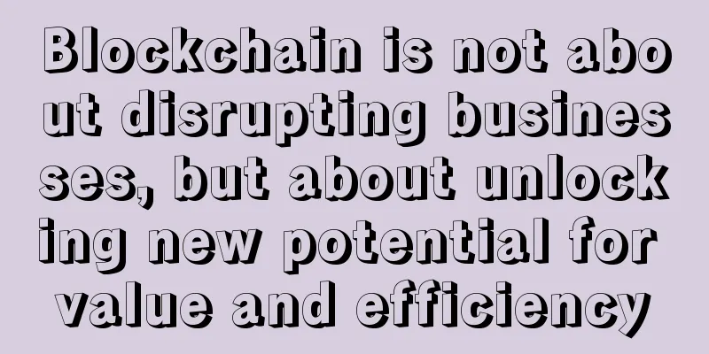 Blockchain is not about disrupting businesses, but about unlocking new potential for value and efficiency