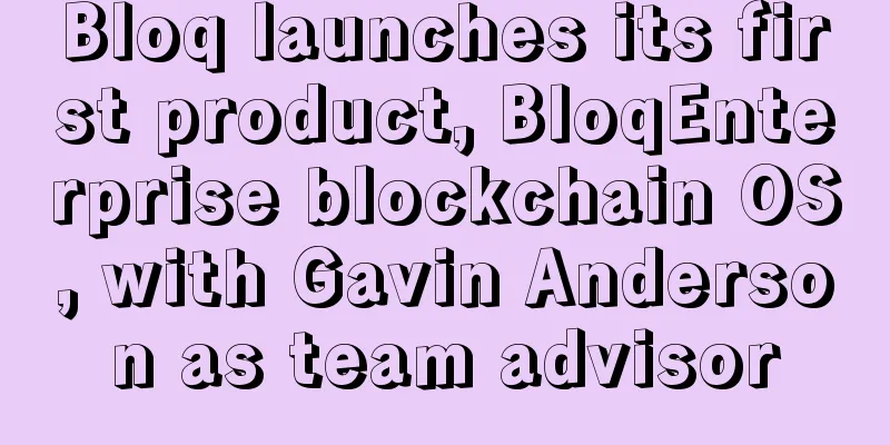 Bloq launches its first product, BloqEnterprise blockchain OS, with Gavin Anderson as team advisor