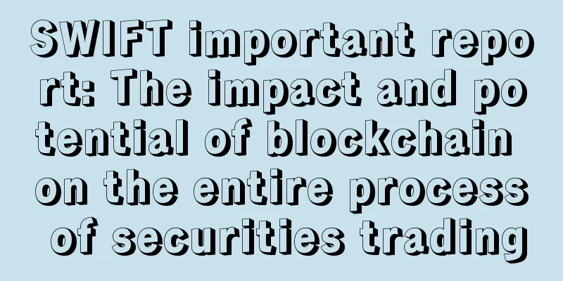 SWIFT important report: The impact and potential of blockchain on the entire process of securities trading