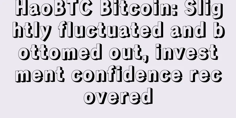 HaoBTC Bitcoin: Slightly fluctuated and bottomed out, investment confidence recovered