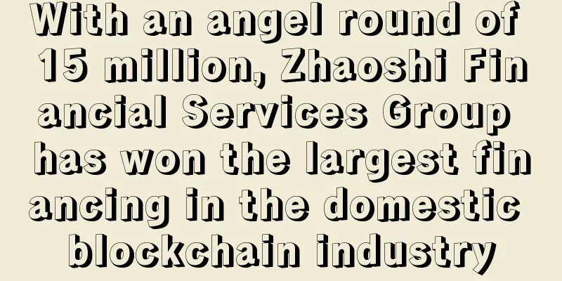 With an angel round of 15 million, Zhaoshi Financial Services Group has won the largest financing in the domestic blockchain industry