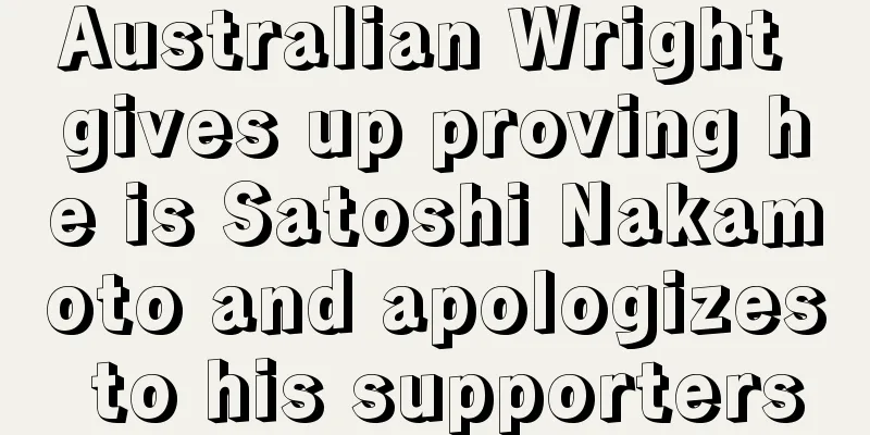 Australian Wright gives up proving he is Satoshi Nakamoto and apologizes to his supporters