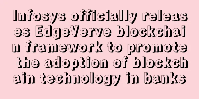 Infosys officially releases EdgeVerve blockchain framework to promote the adoption of blockchain technology in banks