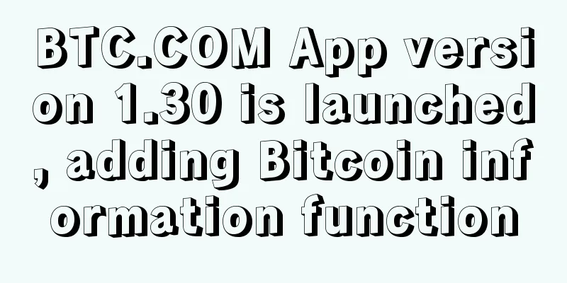 BTC.COM App version 1.30 is launched, adding Bitcoin information function