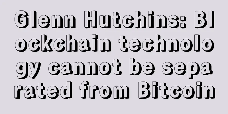Glenn Hutchins: Blockchain technology cannot be separated from Bitcoin