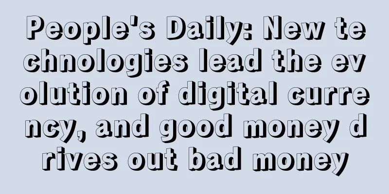 People's Daily: New technologies lead the evolution of digital currency, and good money drives out bad money