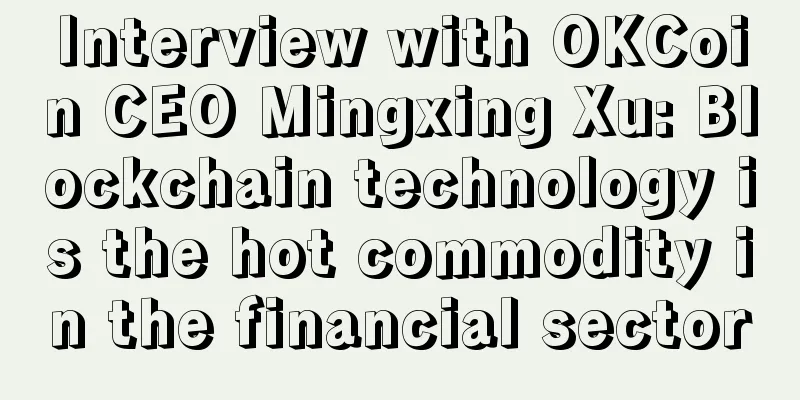Interview with OKCoin CEO Mingxing Xu: Blockchain technology is the hot commodity in the financial sector