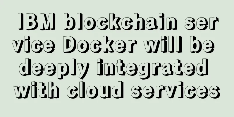 IBM blockchain service Docker will be deeply integrated with cloud services