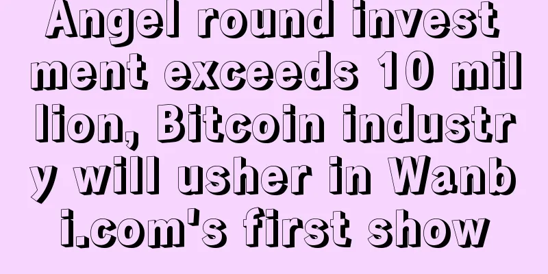 Angel round investment exceeds 10 million, Bitcoin industry will usher in Wanbi.com's first show
