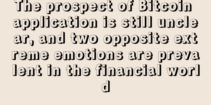 The prospect of Bitcoin application is still unclear, and two opposite extreme emotions are prevalent in the financial world