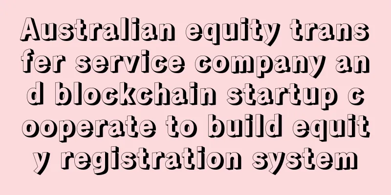 Australian equity transfer service company and blockchain startup cooperate to build equity registration system