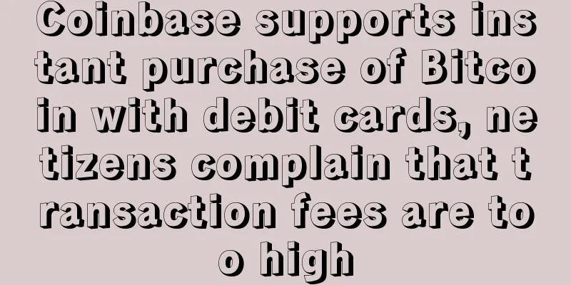 Coinbase supports instant purchase of Bitcoin with debit cards, netizens complain that transaction fees are too high