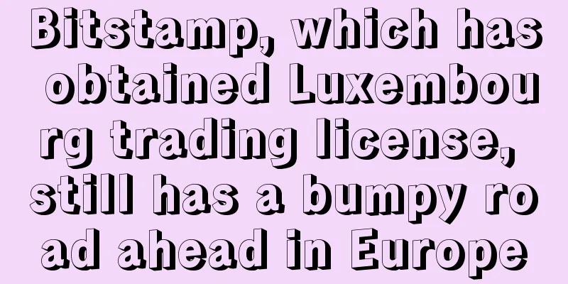 Bitstamp, which has obtained Luxembourg trading license, still has a bumpy road ahead in Europe