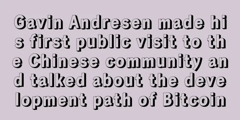 Gavin Andresen made his first public visit to the Chinese community and talked about the development path of Bitcoin