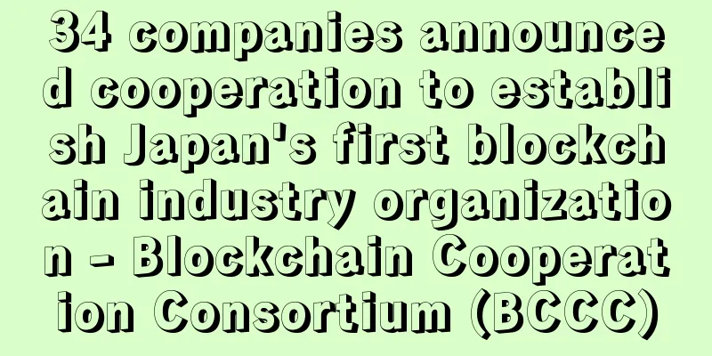 34 companies announced cooperation to establish Japan's first blockchain industry organization - Blockchain Cooperation Consortium (BCCC)