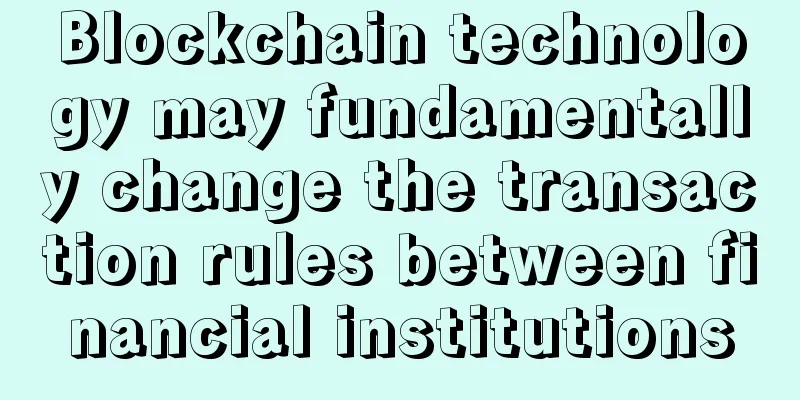 Blockchain technology may fundamentally change the transaction rules between financial institutions