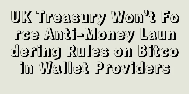 UK Treasury Won’t Force Anti-Money Laundering Rules on Bitcoin Wallet Providers