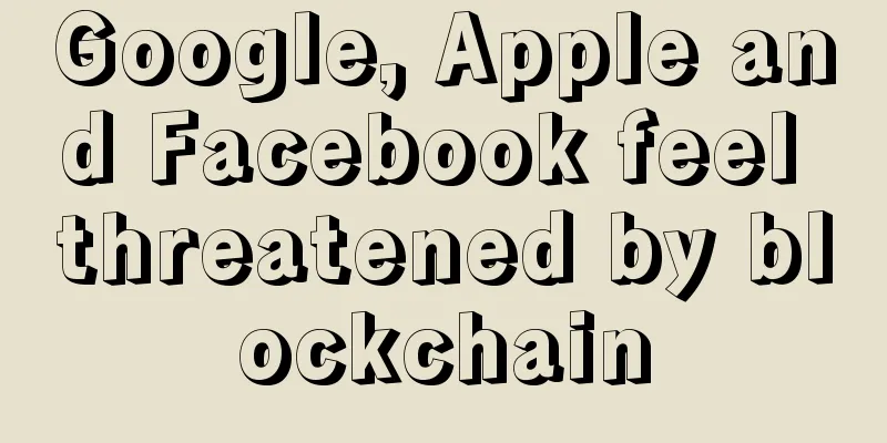 Google, Apple and Facebook feel threatened by blockchain