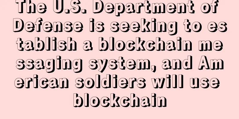 The U.S. Department of Defense is seeking to establish a blockchain messaging system, and American soldiers will use blockchain