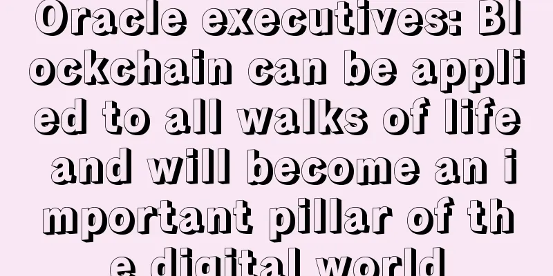 Oracle executives: Blockchain can be applied to all walks of life and will become an important pillar of the digital world