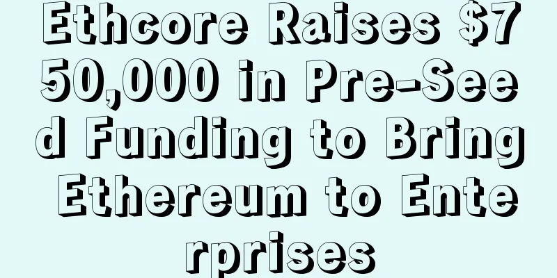 Ethcore Raises $750,000 in Pre-Seed Funding to Bring Ethereum to Enterprises