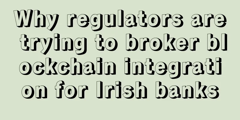 Why regulators are trying to broker blockchain integration for Irish banks