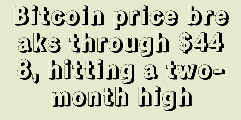 Bitcoin price breaks through $448, hitting a two-month high