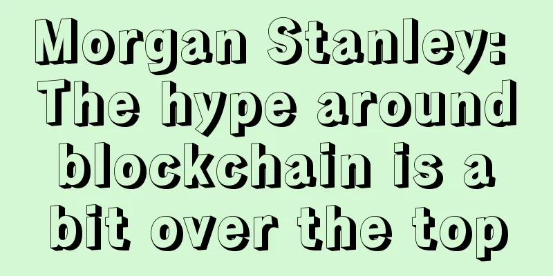 Morgan Stanley: The hype around blockchain is a bit over the top
