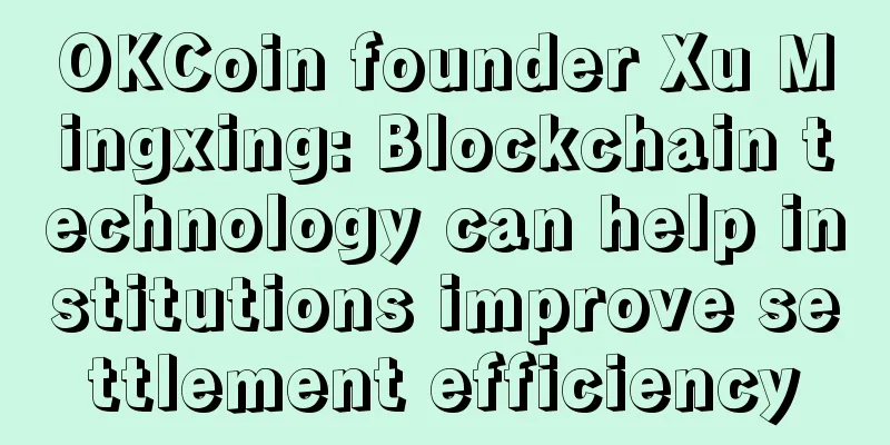 OKCoin founder Xu Mingxing: Blockchain technology can help institutions improve settlement efficiency