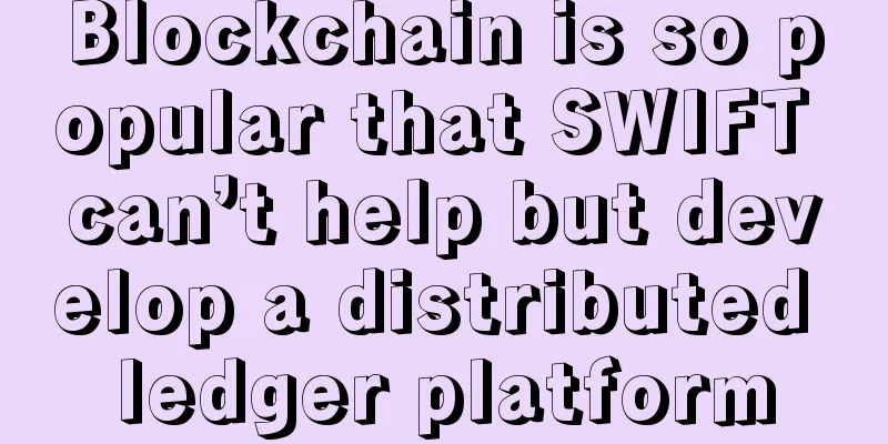 Blockchain is so popular that SWIFT can’t help but develop a distributed ledger platform