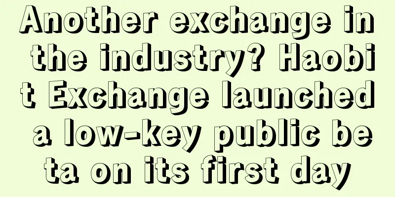 Another exchange in the industry? Haobit Exchange launched a low-key public beta on its first day