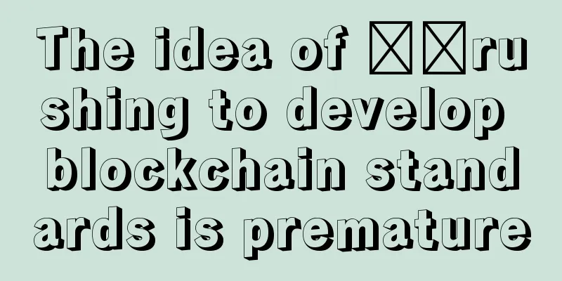The idea of ​​rushing to develop blockchain standards is premature