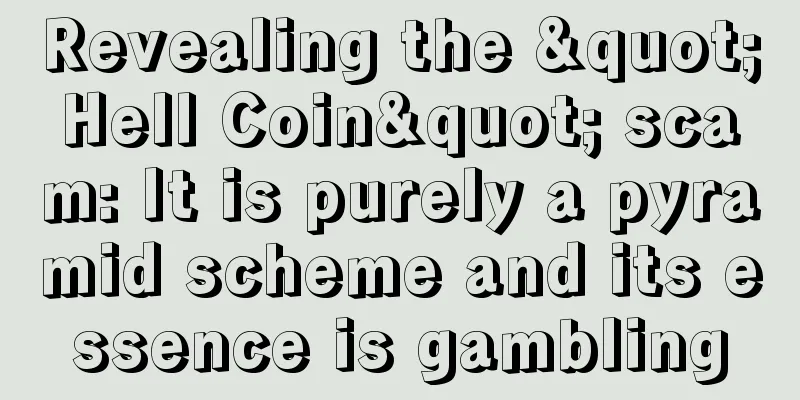 Revealing the "Hell Coin" scam: It is purely a pyramid scheme and its essence is gambling