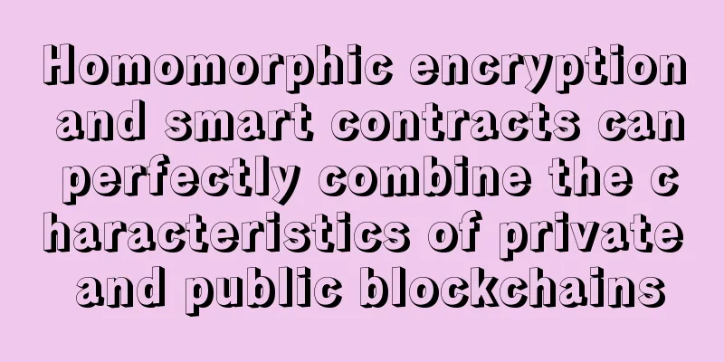 Homomorphic encryption and smart contracts can perfectly combine the characteristics of private and public blockchains