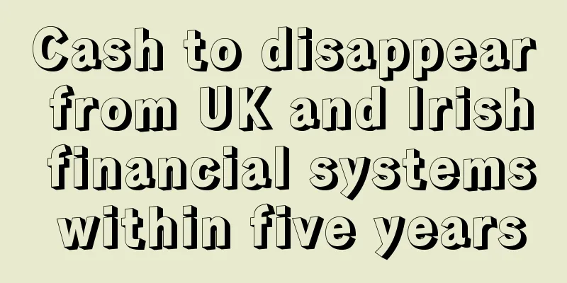 Cash to disappear from UK and Irish financial systems within five years
